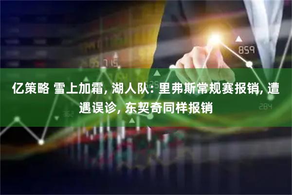 亿策略 雪上加霜, 湖人队: 里弗斯常规赛报销, 遭遇误诊, 东契奇同样报销