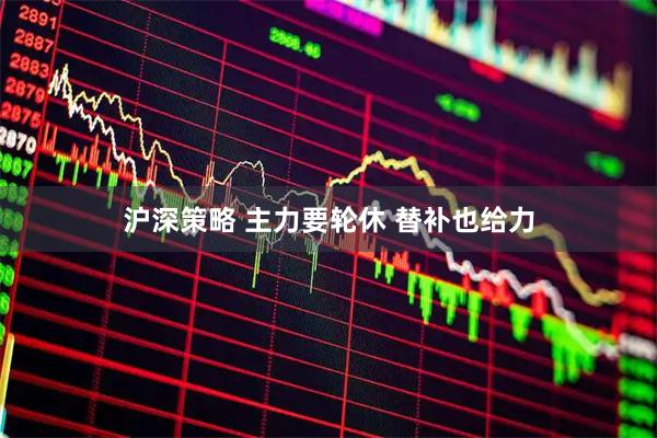 沪深策略 主力要轮休 替补也给力