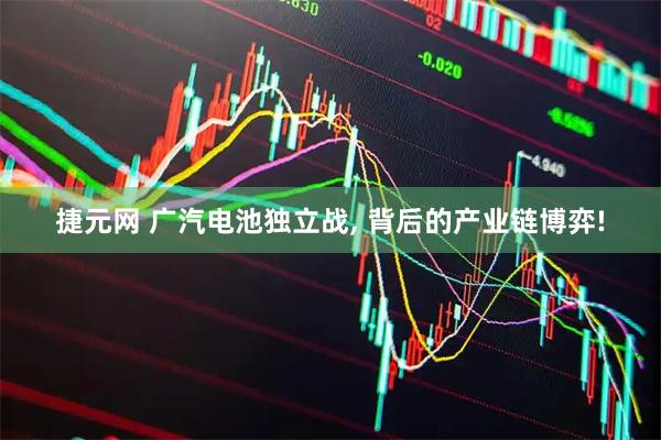 捷元网 广汽电池独立战, 背后的产业链博弈!