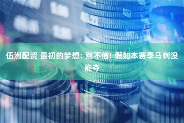 伍洲配资 最初的梦想: 别不信! 假如本赛季马刺没能夺
