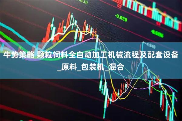 牛势策略 颗粒饲料全自动加工机械流程及配套设备_原料_包装机_混合